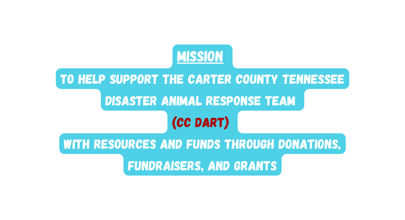 Mission to help Support the Carter County Tennessee Disaster Animal Response Team CC DART with resources and funds through Donations Fundraisers and Grants